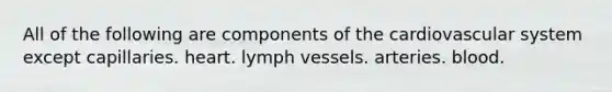 All of the following are components of the cardiovascular system except capillaries. heart. lymph vessels. arteries. blood.