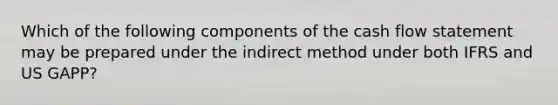 Which of the following components of the cash flow statement may be prepared under the indirect method under both IFRS and US GAPP?