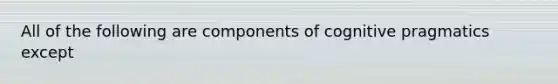 All of the following are components of cognitive pragmatics except