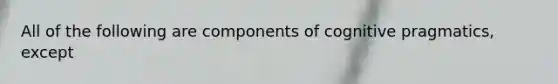 All of the following are components of cognitive pragmatics, except