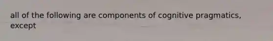 all of the following are components of cognitive pragmatics, except