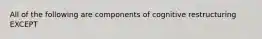 All of the following are components of cognitive restructuring EXCEPT