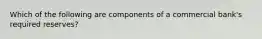 Which of the following are components of a commercial bank's required reserves?