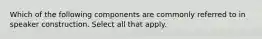 Which of the following components are commonly referred to in speaker construction. Select all that apply.