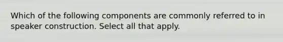 Which of the following components are commonly referred to in speaker construction. Select all that apply.