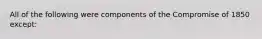 All of the following were components of the Compromise of 1850 except: