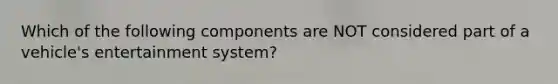 Which of the following components are NOT considered part of a vehicle's entertainment system?