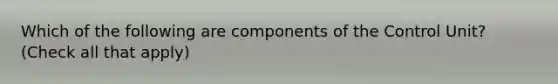 Which of the following are components of the Control Unit? (Check all that apply)