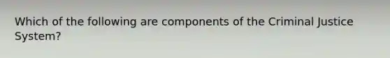 Which of the following are components of the Criminal Justice System?