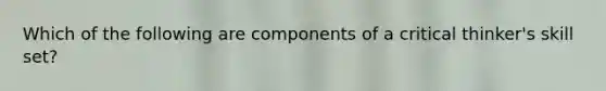 Which of the following are components of a critical thinker's skill set?