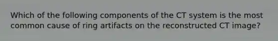 Which of the following components of the CT system is the most common cause of ring artifacts on the reconstructed CT image?