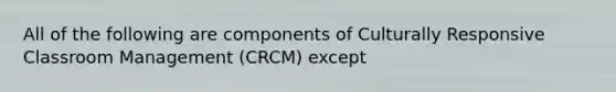 All of the following are components of Culturally Responsive Classroom Management (CRCM) except