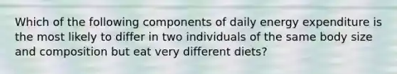 Which of the following components of daily energy expenditure is the most likely to differ in two individuals of the same body size and composition but eat very different diets?