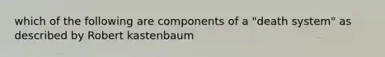 which of the following are components of a "death system" as described by Robert kastenbaum