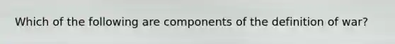 Which of the following are components of the definition of war?