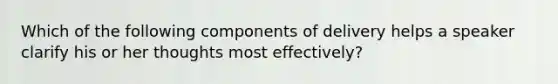 Which of the following components of delivery helps a speaker clarify his or her thoughts most effectively?