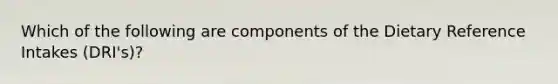 Which of the following are components of the Dietary Reference Intakes (DRI's)?