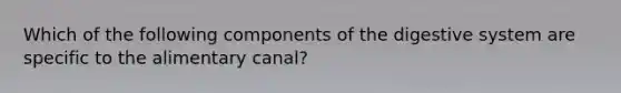 Which of the following components of the digestive system are specific to the alimentary canal?