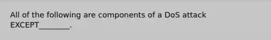 All of the following are components of a DoS attack EXCEPT________.