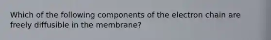 Which of the following components of the electron chain are freely diffusible in the membrane?