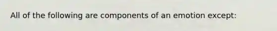 All of the following are components of an emotion except: