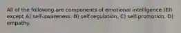 All of the following are components of emotional intelligence (EI) except A) self-awareness. B) self-regulation. C) self-promotion. D) empathy.