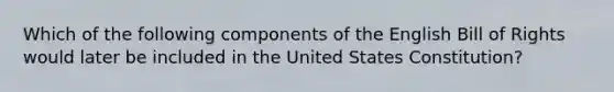 Which of the following components of the English Bill of Rights would later be included in the United States Constitution?