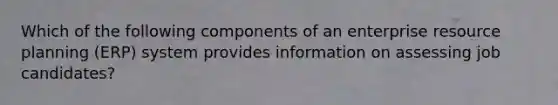 Which of the following components of an enterprise resource planning (ERP) system provides information on assessing job candidates?