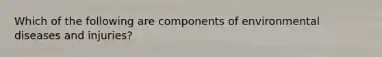 Which of the following are components of environmental diseases and injuries?