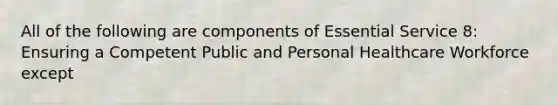 All of the following are components of Essential Service 8: Ensuring a Competent Public and Personal Healthcare Workforce except