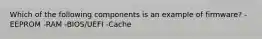 Which of the following components is an example of firmware? -EEPROM -RAM -BIOS/UEFI -Cache