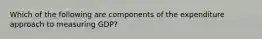 Which of the following are components of the expenditure approach to measuring GDP?