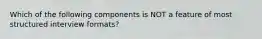 Which of the following components is NOT a feature of most structured interview formats?