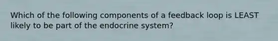 Which of the following components of a feedback loop is LEAST likely to be part of the endocrine system?