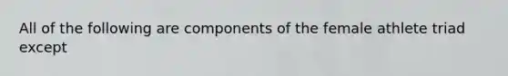 All of the following are components of the female athlete triad except