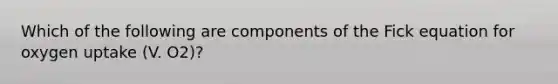 Which of the following are components of the Fick equation for oxygen uptake (V. O2)?