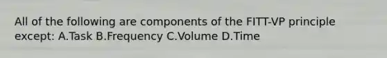 All of the following are components of the FITT-VP principle except: A.Task B.Frequency C.Volume D.Time