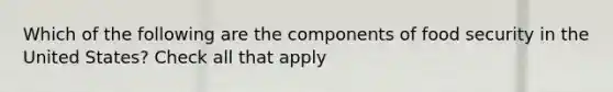 Which of the following are the components of food security in the United States? Check all that apply