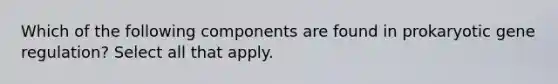 Which of the following components are found in prokaryotic gene regulation? Select all that apply.