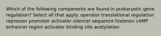Which of the following components are found in prokaryotic gene regulation? Select all that apply. operator translational regulation repressor promoter activator silencer sequence histones cAMP enhancer region activator binding site acetylation