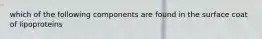 which of the following components are found in the surface coat of lipoproteins