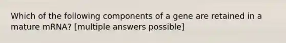 Which of the following components of a gene are retained in a mature mRNA? [multiple answers possible]