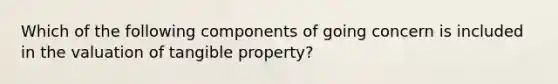 Which of the following components of going concern is included in the valuation of tangible property?