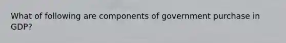 What of following are components of government purchase in GDP?