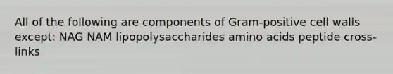 All of the following are components of Gram-positive cell walls except: NAG NAM lipopolysaccharides amino acids peptide cross-links