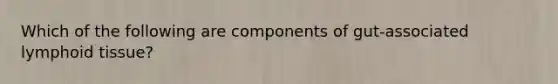 Which of the following are components of gut-associated lymphoid tissue?