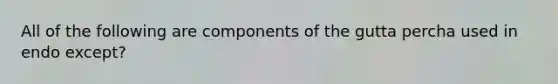 All of the following are components of the gutta percha used in endo except?