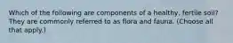 Which of the following are components of a healthy, fertile soil? They are commonly referred to as flora and fauna. (Choose all that apply.)