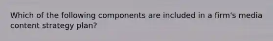 Which of the following components are included in a firm's media content strategy plan?