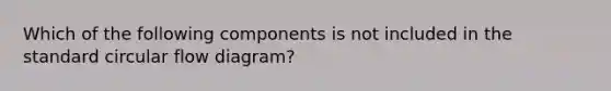 Which of the following components is not included in the standard circular flow diagram?